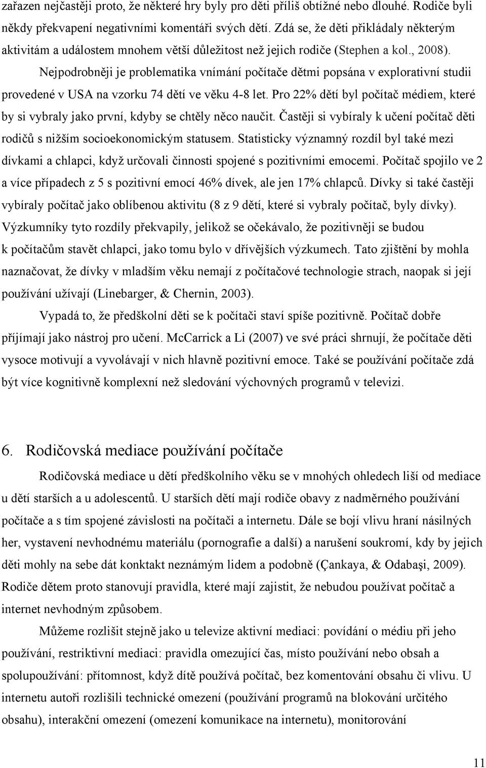 Nejpodrobněji je problematika vnímání počítače dětmi popsána v explorativní studii provedené v USA na vzorku 74 dětí ve věku 4-8 let.