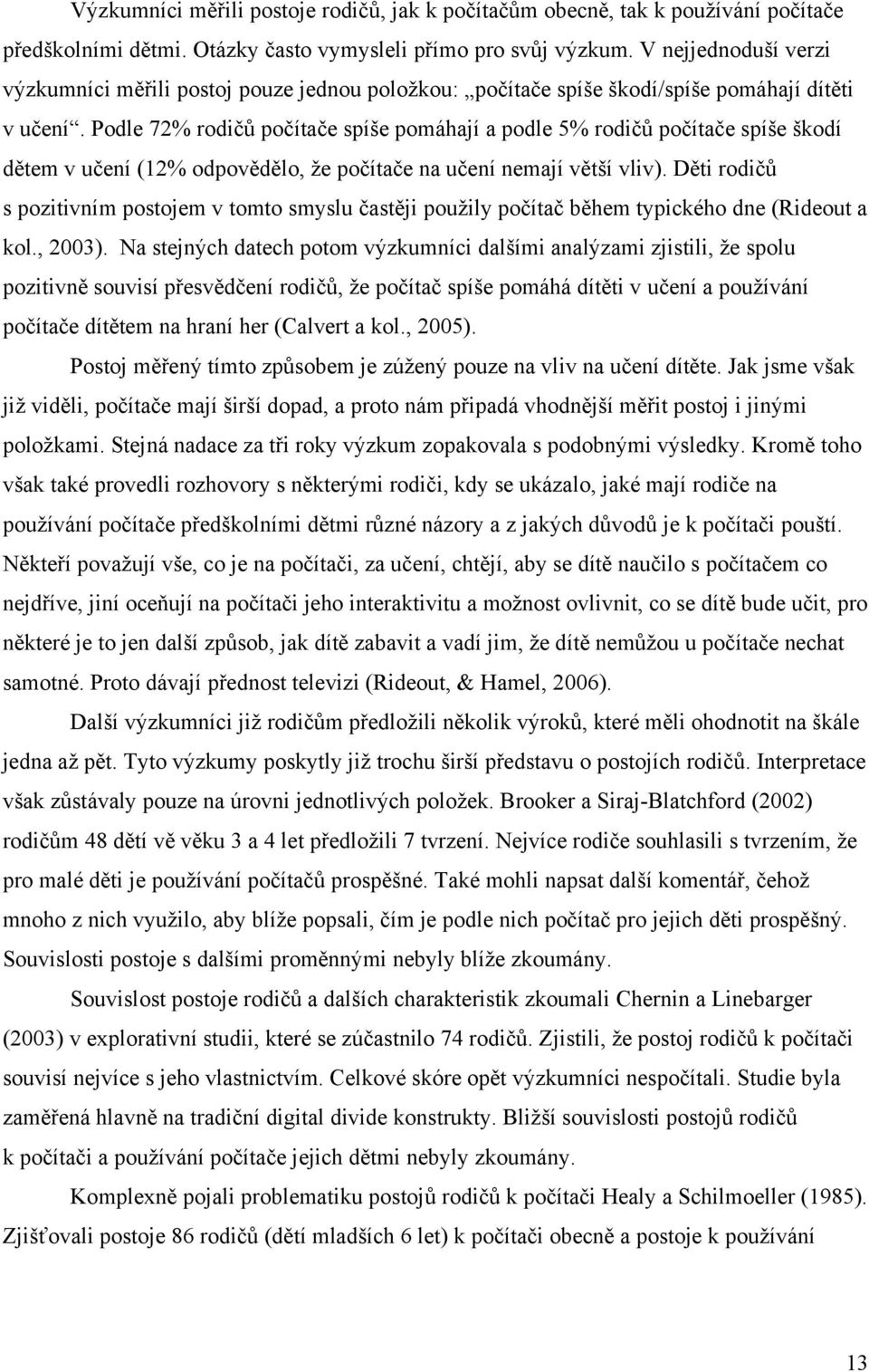 Podle 72% rodičů počítače spíše pomáhají a podle 5% rodičů počítače spíše škodí dětem v učení (12% odpovědělo, ţe počítače na učení nemají větší vliv).