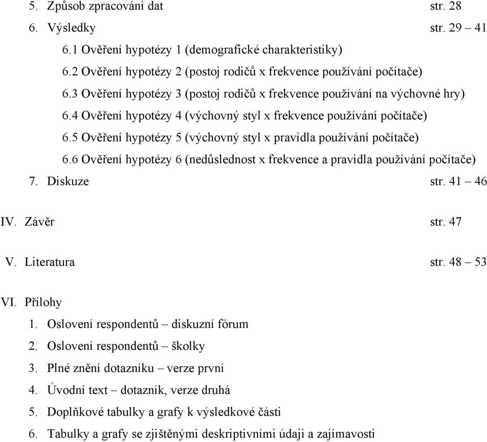 5 Ověření hypotézy 5 (výchovný styl x pravidla pouţívání počítače) 6.6 Ověření hypotézy 6 (nedůslednost x frekvence a pravidla pouţívání počítače) 7. Diskuze str. 41 46 IV. Závěr str. 47 V.