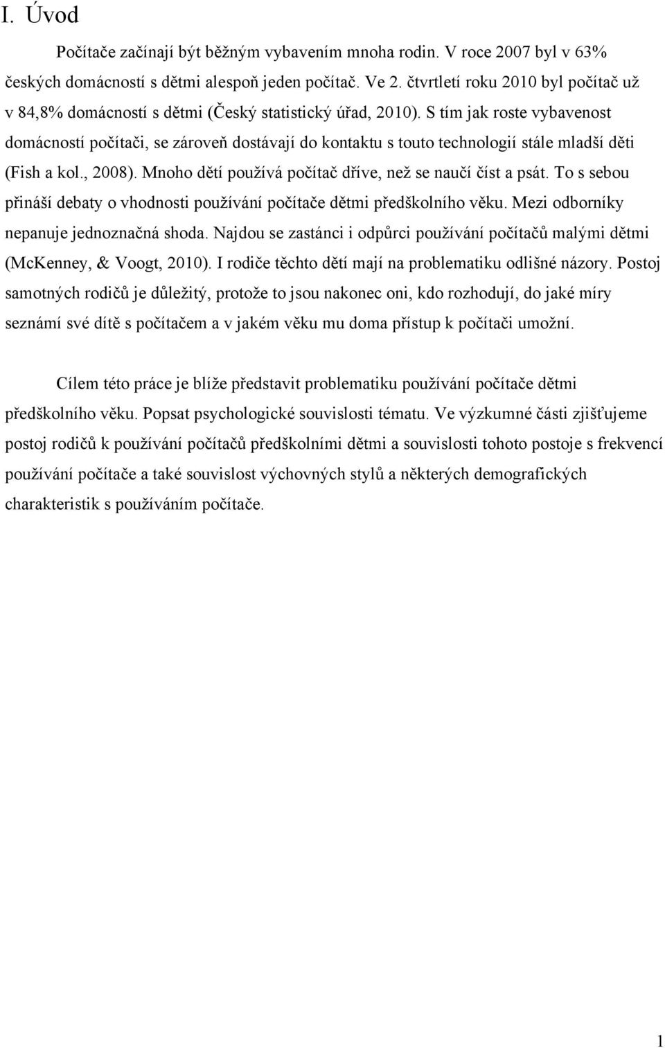 S tím jak roste vybavenost domácností počítači, se zároveň dostávají do kontaktu s touto technologií stále mladší děti (Fish a kol., 2008). Mnoho dětí pouţívá počítač dříve, neţ se naučí číst a psát.