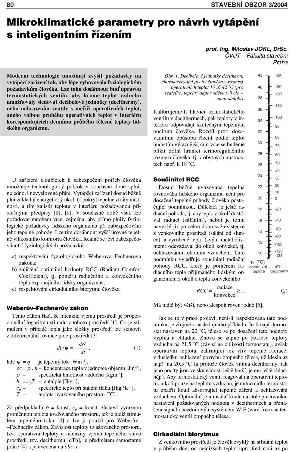 Lze toho dosáhnout bu úpravou termostatických ventilů, aby kromě teplot vzduchu umožňovaly sledovat decibelové jednotky (decithermy), nebo nahrazením ventily s měřiči operativních teplot, anebo