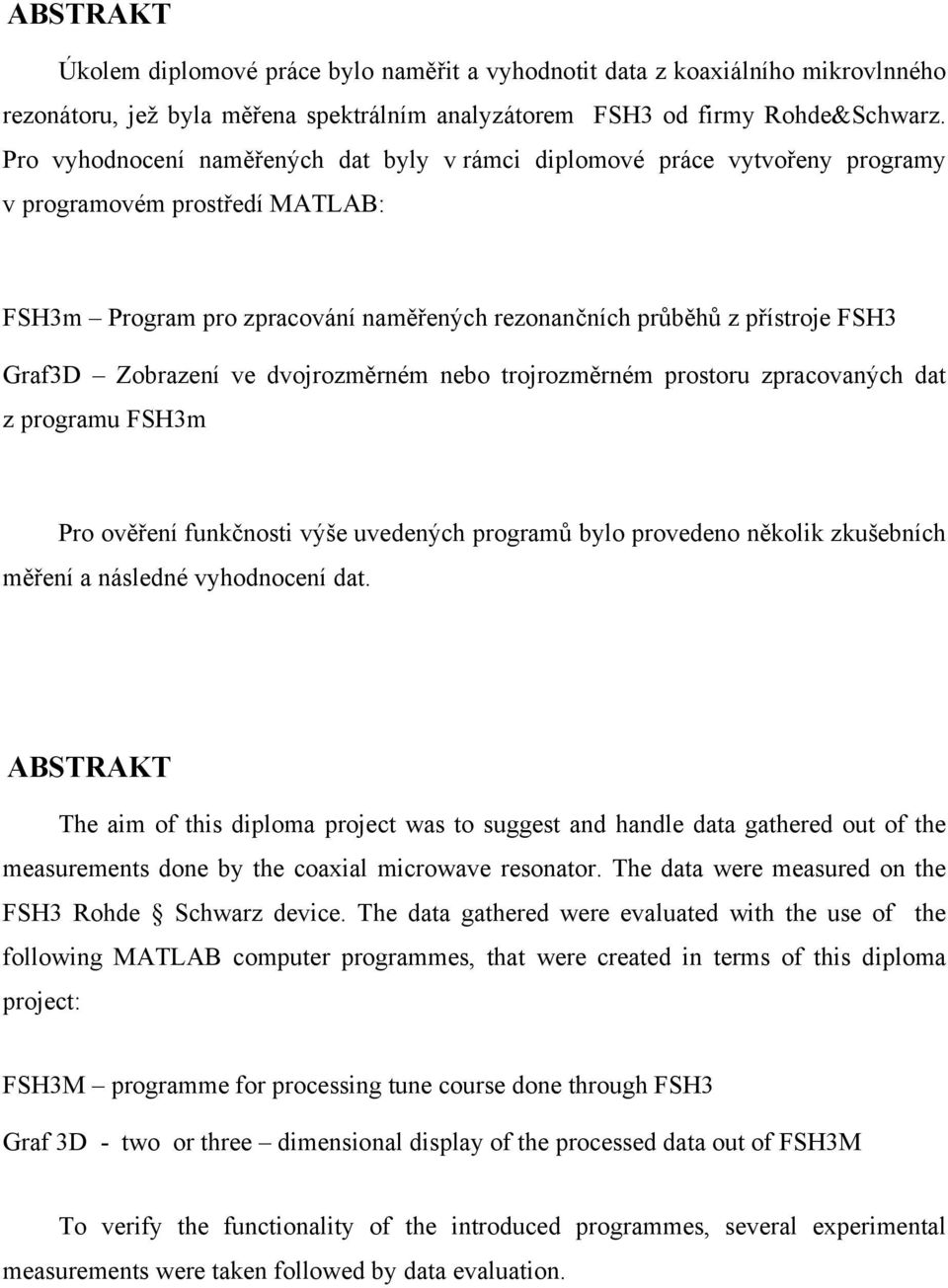 Zobrazení ve dvojrozměrném nebo trojrozměrném prostoru zpracovaných dat z programu FSH3m Pro ověření funkčnosti výše uvedených programů bylo provedeno několik zkušebních měření a následné vyhodnocení