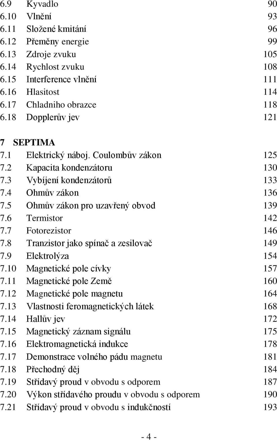 5 Ohmův zákon pro uzavřený obvod 139 7.6 Termistor 142 7.7 Fotorezistor 146 7.8 Tranzistor jako spínač a zesilovač 149 7.9 Elektrolýza 154 7.10 Magnetické pole cívky 157 7.