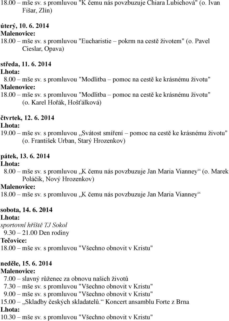 Karel Hořák, Hošťálková) čtvrtek, 12. 6. 2014 19.00 mše sv. s promluvou Svátost smíření pomoc na cestě ke krásnému životu" (o. František Urban, Starý Hrozenkov) pátek, 13. 6. 2014 8.00 mše sv. s promluvou K čemu nás povzbuzuje Jan Maria Vianney (o.