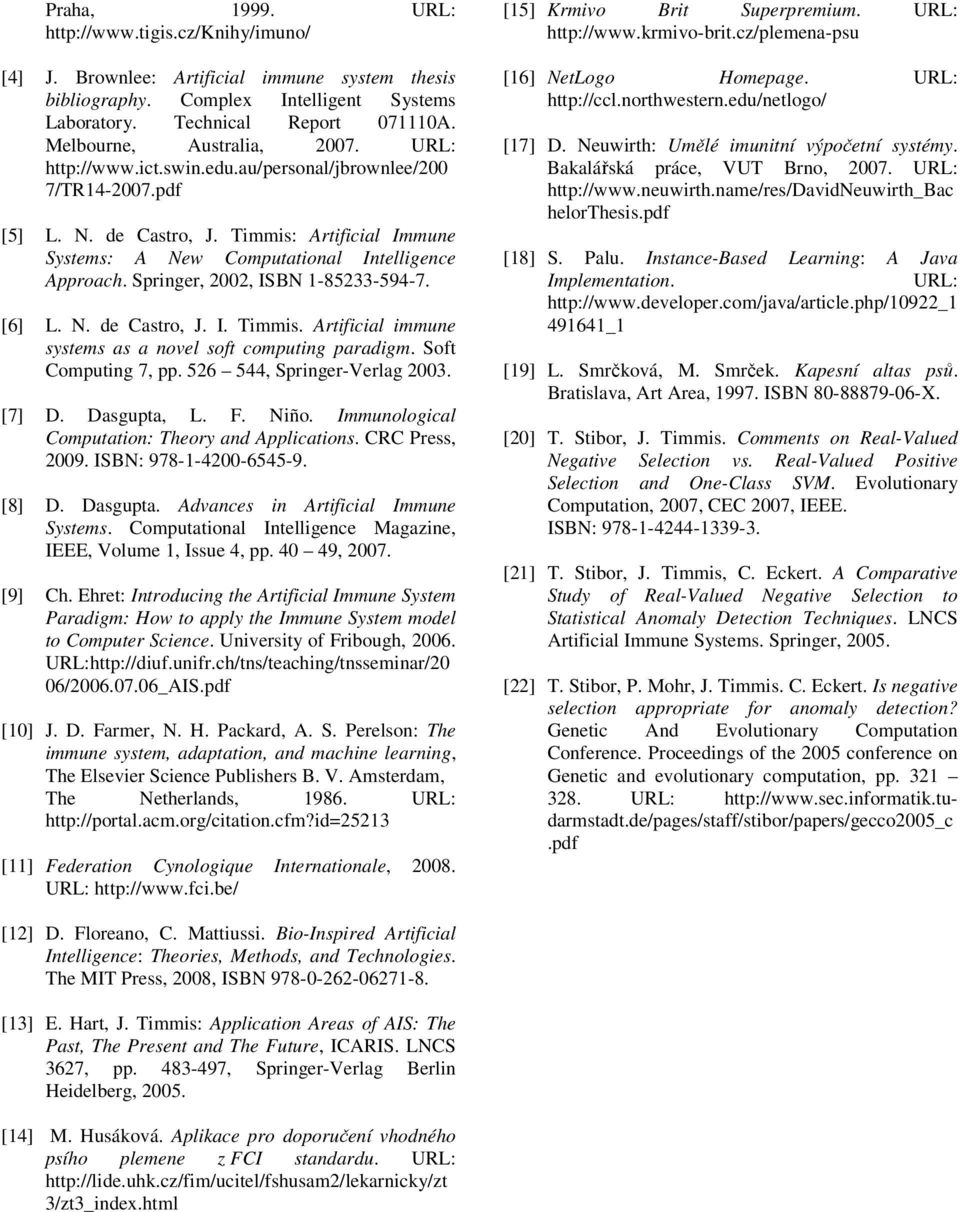 Springer, 2002, ISBN 1-85233-594-7. [6] L. N. de Castro, J. I. Timmis. Artificial immune systems as a novel soft computing paradigm. Soft Computing 7, pp. 526 544, Springer-Verlag 2003. [7] D.