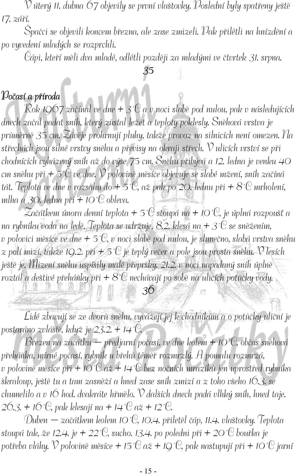 35 Počasí a příroda Rok 1967 začínal ve dne + 3 C a v noci slabě pod nulou, pak v následujících dnech začal padat sníh, který zůstal ležet a teploty poklesly. Sněhová vrstva je průměrně 35 cm.