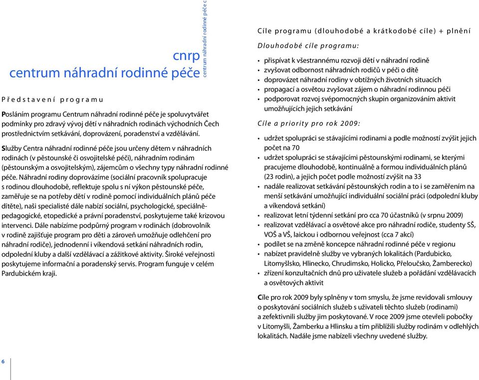 Služby Centra náhradní rodinné péče jsou určeny dětem v náhradních rodinách (v pěstounské či osvojitelské péči), náhradním rodinám (pěstounským a osvojitelským), zájemcům o všechny typy náhradní