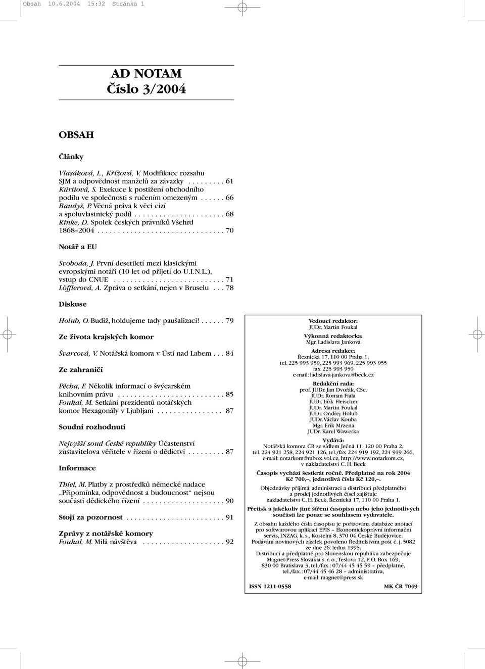 Spolek českých právníků Všehrd 1868 2004............................... 70 Notář a EU Svoboda, J. První desetiletí mezi klasickými evropskými notáři (10 let od přijetí do U.I.N.L.), vstup do CNUE.