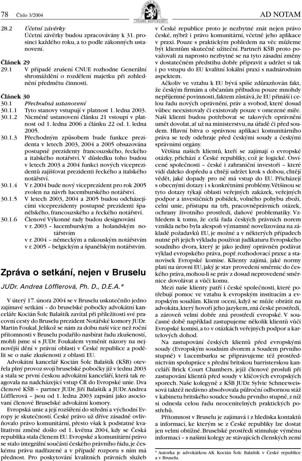 30.1.2 Nicméně ustanovení článku 21 vstoupí v platnost od 1. ledna 2006 a článku 22 od. 1. ledna 2005. 30.1.3 Přechodným způsobem bude funkce prezidenta v letech 2003, 2004 a 2005 obsazována postupně prezidenty francouzského, řeckého a italského notářství.