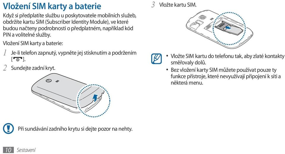 Vložení SIM karty a baterie: 1 Je-li telefon zapnutý, vypněte jej stisknutím a podržením [ ]. 2 Sundejte zadní kryt. 3 Vložte kartu SIM.