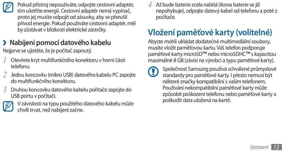 1 Otevřete kryt multifunkčního konektoru v horní části telefonu. 2 Jednu koncovku (mikro USB) datového kabelu PC zapojte do multifunkčního konektoru.