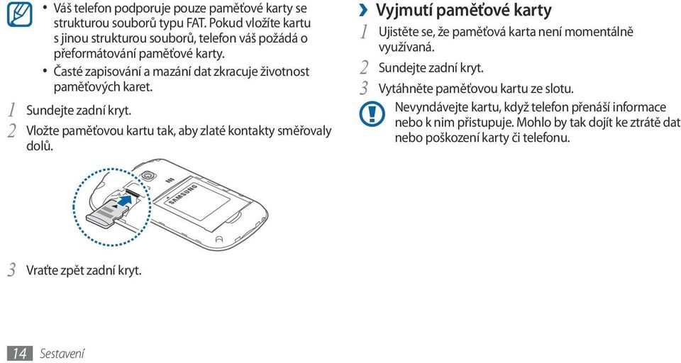 Časté zapisování a mazání dat zkracuje životnost paměťových karet. 1 Sundejte zadní kryt. 2 Vložte paměťovou kartu tak, aby zlaté kontakty směřovaly dolů.