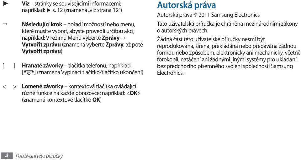 Zprávy, až poté Vytvořit zprávu) [ ] Hranaté závorky tlačítka telefonu; například: [ ] (znamená Vypínací tlačítko/tlačítko ukončení) Autorská práva Autorská práva 2011 Samsung Electronics Tato