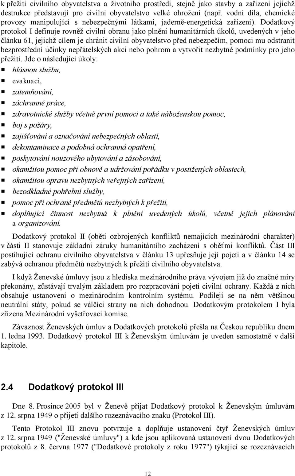 Dodatkový protokol I definuje rovněž civilní obranu jako plnění humanitárních úkolů, uvedených v jeho článku 61, jejichž cílem je chránit civilní obyvatelstvo před nebezpečím, pomoci mu odstranit