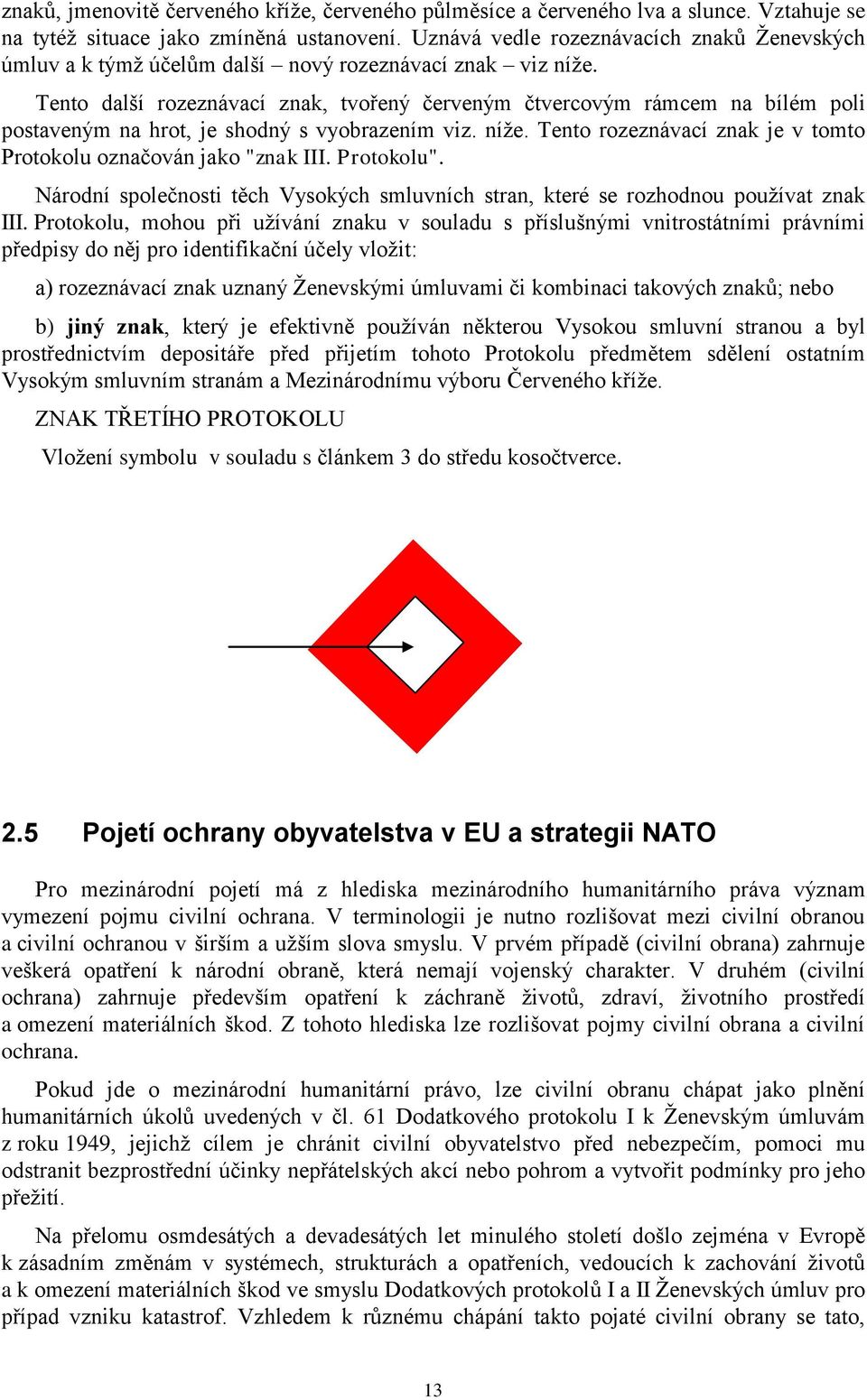 Tento další rozeznávací znak, tvořený červeným čtvercovým rámcem na bílém poli postaveným na hrot, je shodný s vyobrazením viz. níže.