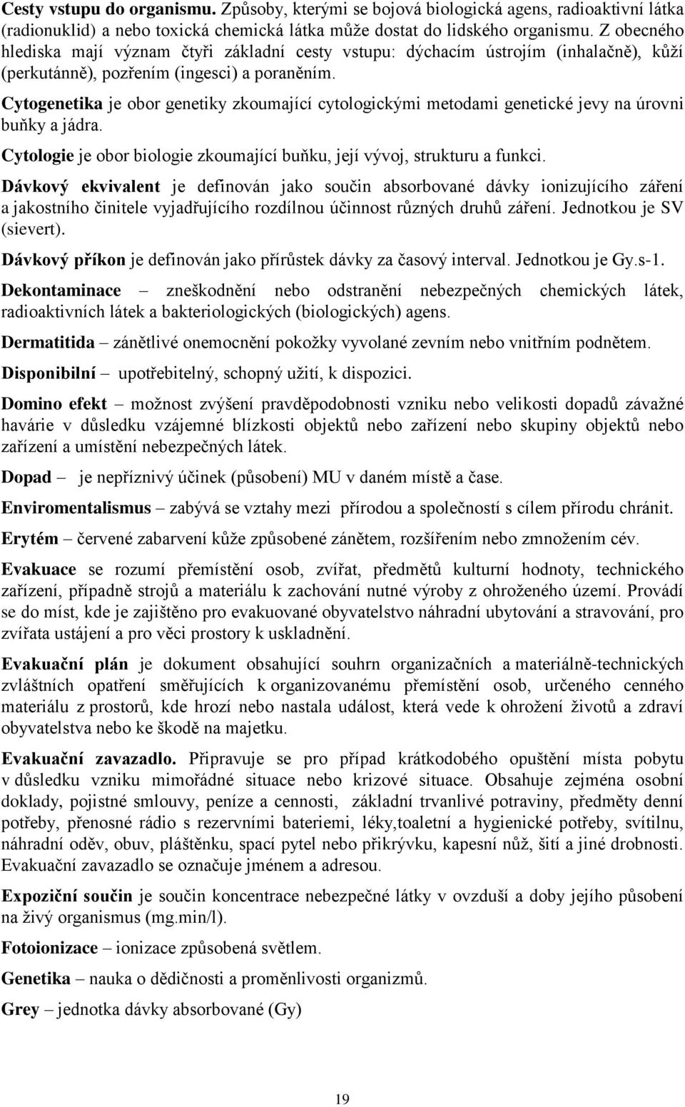 Cytogenetika je obor genetiky zkoumající cytologickými metodami genetické jevy na úrovni buňky a jádra. Cytologie je obor biologie zkoumající buňku, její vývoj, strukturu a funkci.