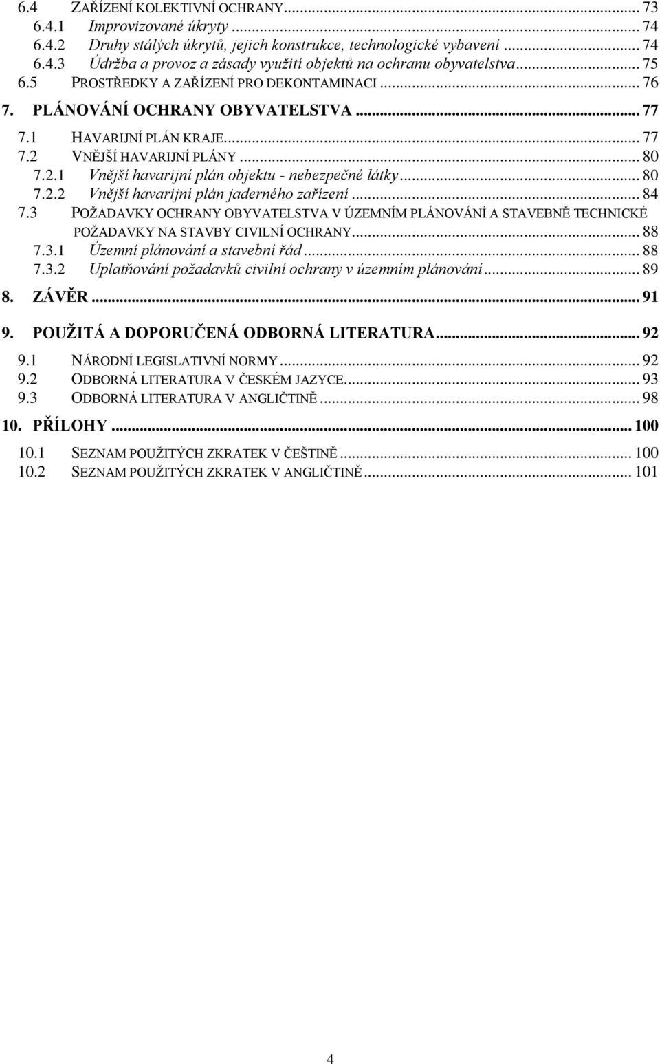 .. 80 7.2.2 Vnější havarijní plán jaderného zařízení... 84 7.3 POŽADAVKY OCHRANY OBYVATELSTVA V ÚZEMNÍM PLÁNOVÁNÍ A STAVEBNĚ TECHNICKÉ POŽADAVKY NA STAVBY CIVILNÍ OCHRANY... 88 7.3.1 Územní plánování a stavební řád.