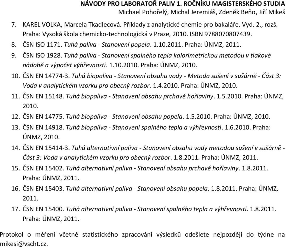 Praha: ÚNMZ, 2010. 10. ČSN EN 14774-3. Tuhá biopaliva - Stanovení obsahu vody - Metoda sušení v sušárně - Část 3: Voda v analytickém vzorku pro obecný rozbor. 1.4.2010. Praha: ÚNMZ, 2010. 11.