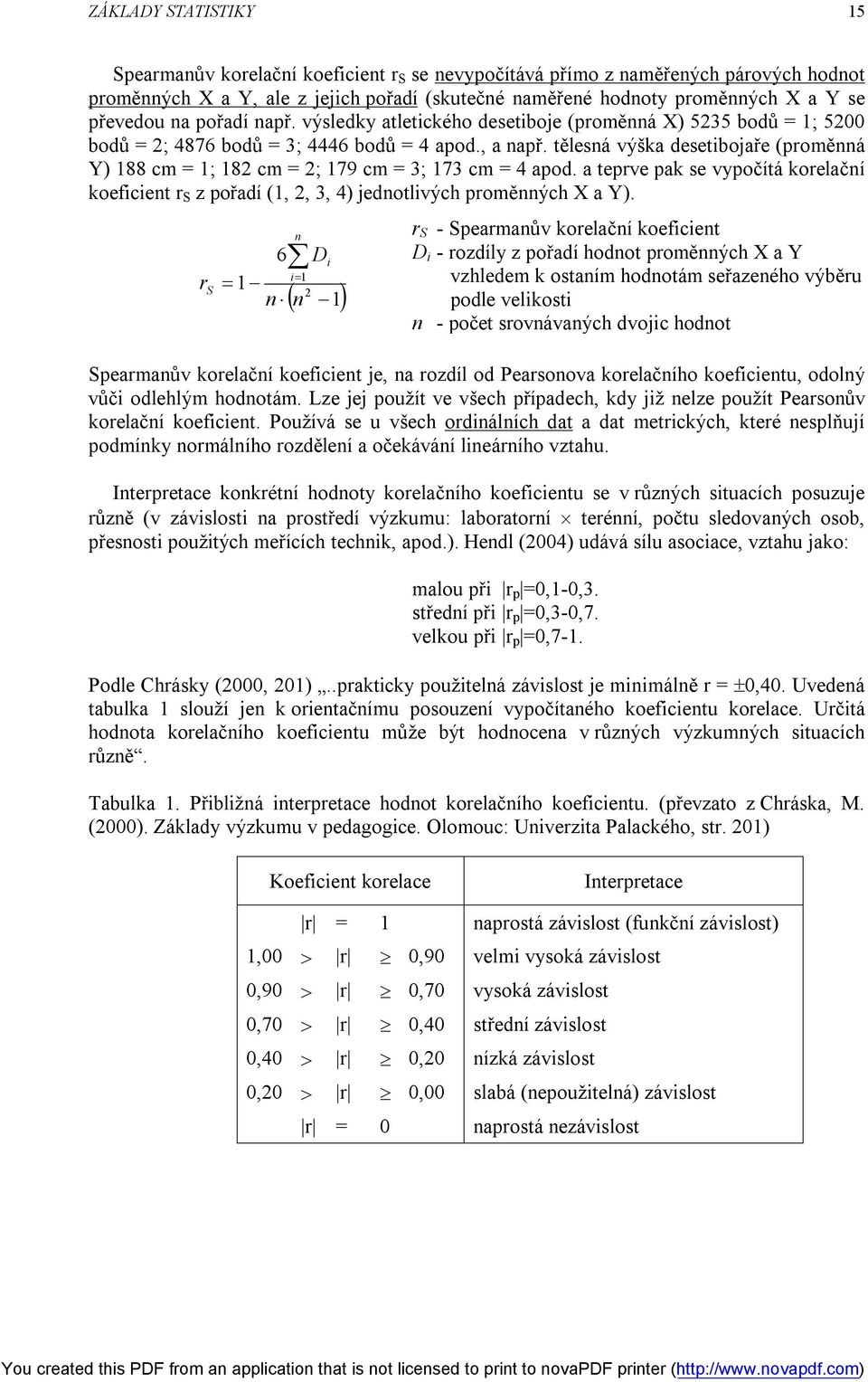 tělesná výška desetibojaře (proměnná Y) 188 cm = 1; 18 cm = ; 179 cm = 3; 173 cm = 4 apod. a teprve pak se vypočítá korelační koeficient r S z pořadí (1,, 3, 4) jednotlivých proměnných X a Y).