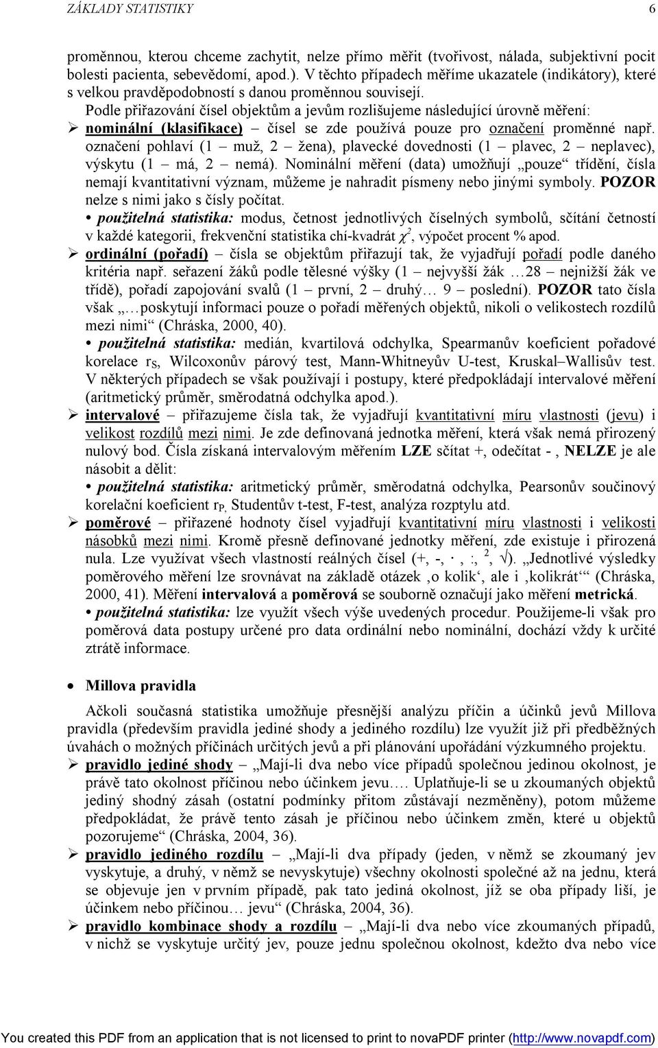 Podle přiřazování čísel objektům a jevům rozlišujeme následující úrovně měření: nominální (klasifikace) čísel se zde používá pouze pro označení proměnné např.