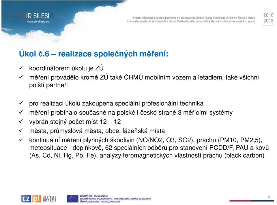 realizaci úkolu zakoupena speciální profesionální technika měření probíhalo současně na polské i české straně 3 měřícími systémy vybrán stejný počet