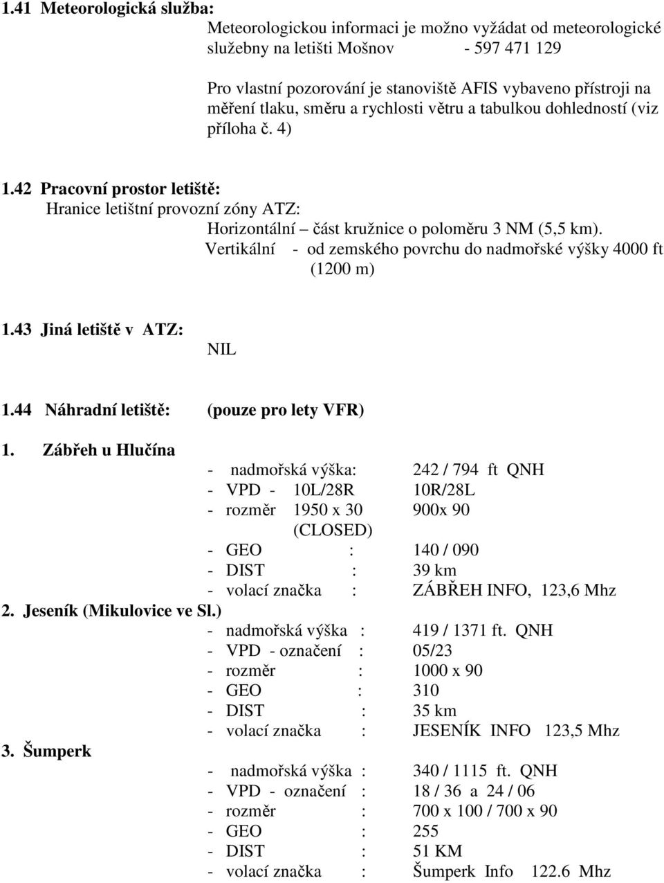Vertikální - od zemského povrchu do nadmořské výšky 4000 ft (1200 m) 1.43 Jiná letiště v ATZ: NIL 1.44 Náhradní letiště: (pouze pro lety VFR) 1.