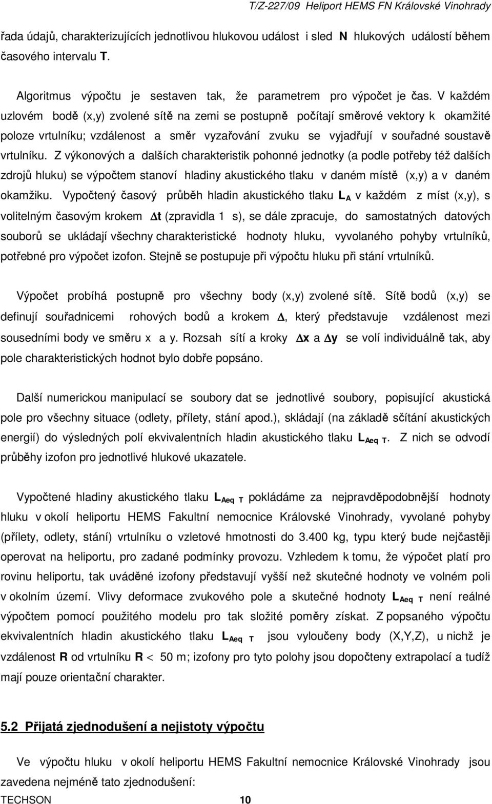 Z výkonových a dalších charakteristik pohonné jednotky (a podle potřeby též dalších zdrojů hluku) se výpočtem stanoví hladiny akustického tlaku v daném místě (x,y) a v daném okamžiku.