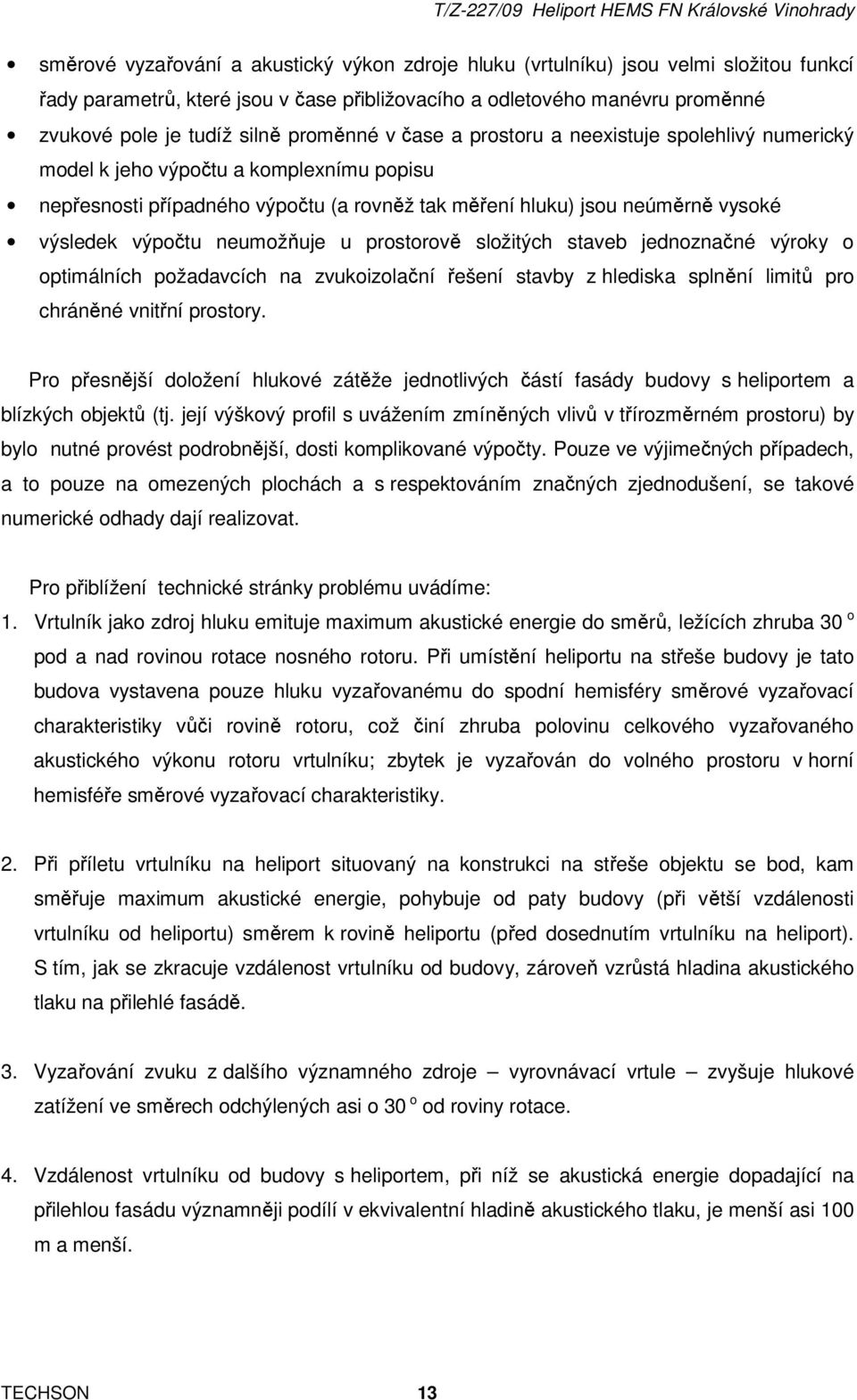 neumožňuje u prostorově složitých staveb jednoznačné výroky o optimálních požadavcích na zvukoizolační řešení stavby z hlediska splnění limitů pro chráněné vnitřní prostory.