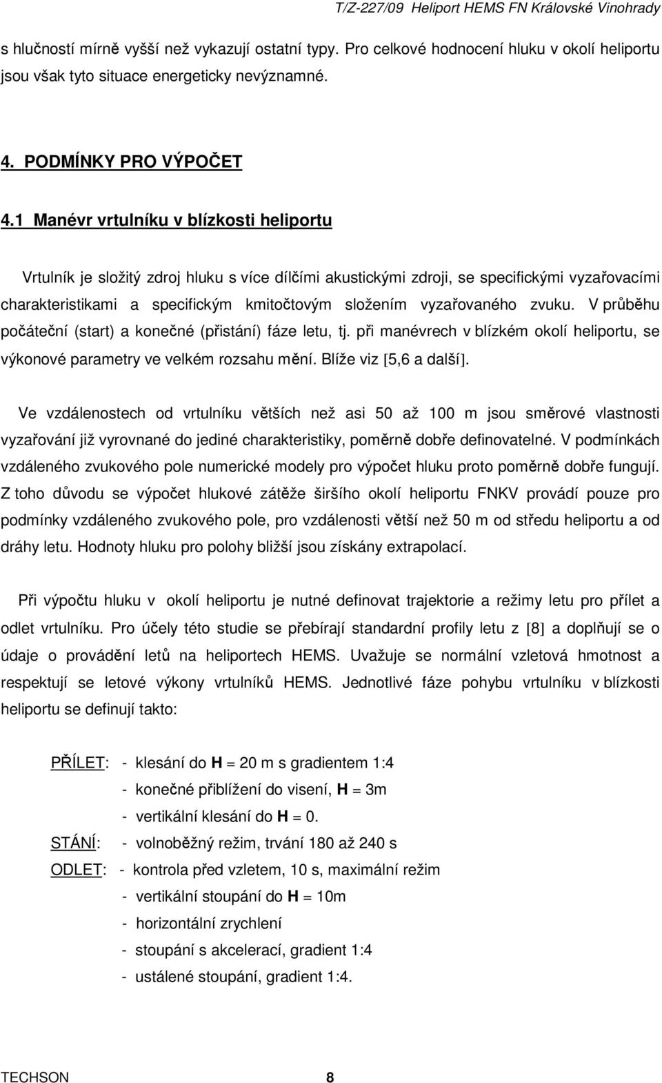vyzařovaného zvuku. V průběhu počáteční (start) a konečné (přistání) fáze letu, tj. při manévrech v blízkém okolí heliportu, se výkonové parametry ve velkém rozsahu mění. Blíže viz [5,6 a další].