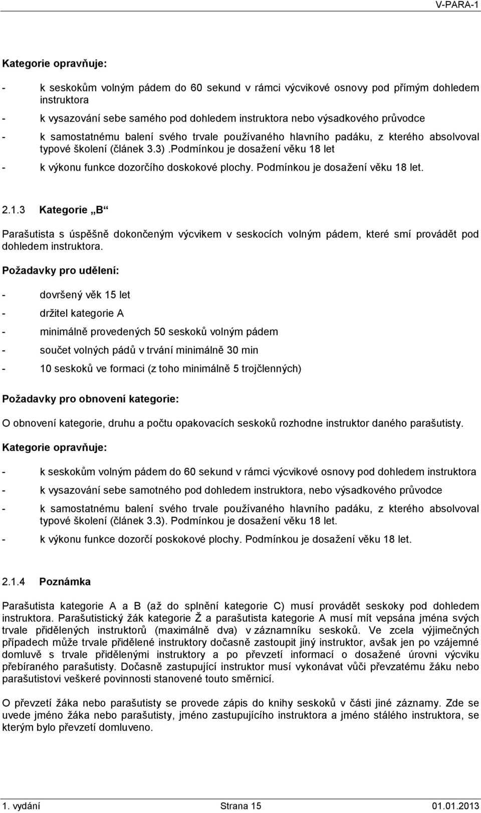 Podmínkou je dosažení věku 18 let. 2.1.3 Kategorie B Parašutista s úspěšně dokončeným výcvikem v seskocích volným pádem, které smí provádět pod dohledem instruktora.