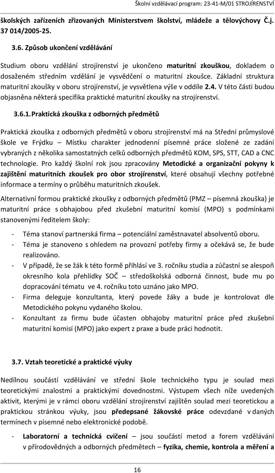 Základní struktura maturitní zkoušky v oboru strojírenství, je vysvětlena výše v oddíle 2.4. V této části budou objasněna některá specifika praktické maturitní zkoušky na strojírenství. 3.6.1.