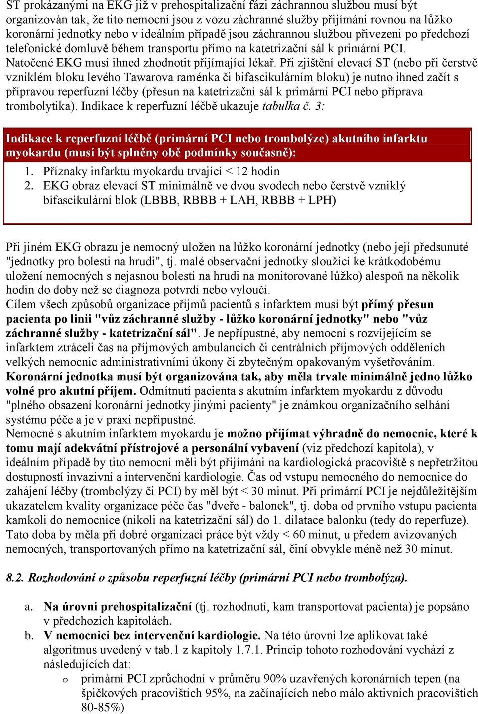 Při zjištění elevací ST (nebo při čerstvě vzniklém bloku levého Tawarova raménka či bifascikulárním bloku) je nutno ihned začít s přípravou reperfuzní léčby (přesun na katetrizační sál k primární PCI