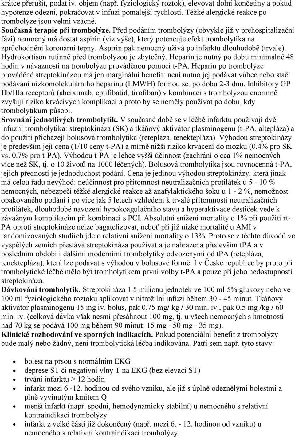 Před podáním trombolýzy (obvykle jiţ v prehospitalizační fázi) nemocný má dostat aspirin (viz výše), který potencuje efekt trombolytika na zprůchodnění koronární tepny.