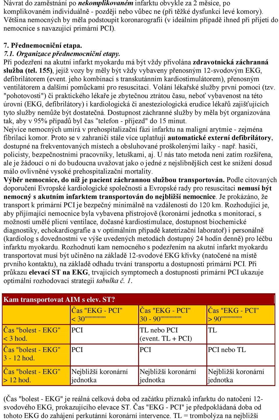 Při podezření na akutní infarkt myokardu má být vţdy přivolána zdravotnická záchranná služba (tel. 155), jejíţ vozy by měly být vţdy vybaveny přenosným 12-svodovým EKG, defibrilátorem (event.