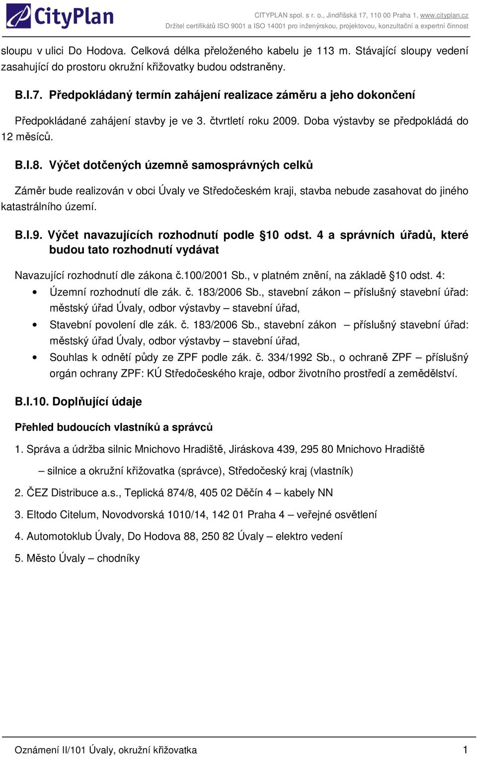 Výčet dotčených územně samosprávných celků Záměr bude realizován v obci Úvaly ve Středočeském kraji, stavba nebude zasahovat do jiného katastrálního území. B.I.9.