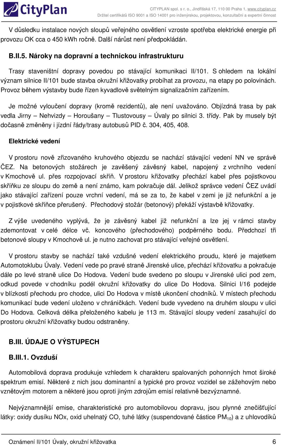 S ohledem na lokální význam silnice II/101 bude stavba okružní křižovatky probíhat za provozu, na etapy po polovinách. Provoz během výstavby bude řízen kyvadlově světelným signalizačním zařízením.