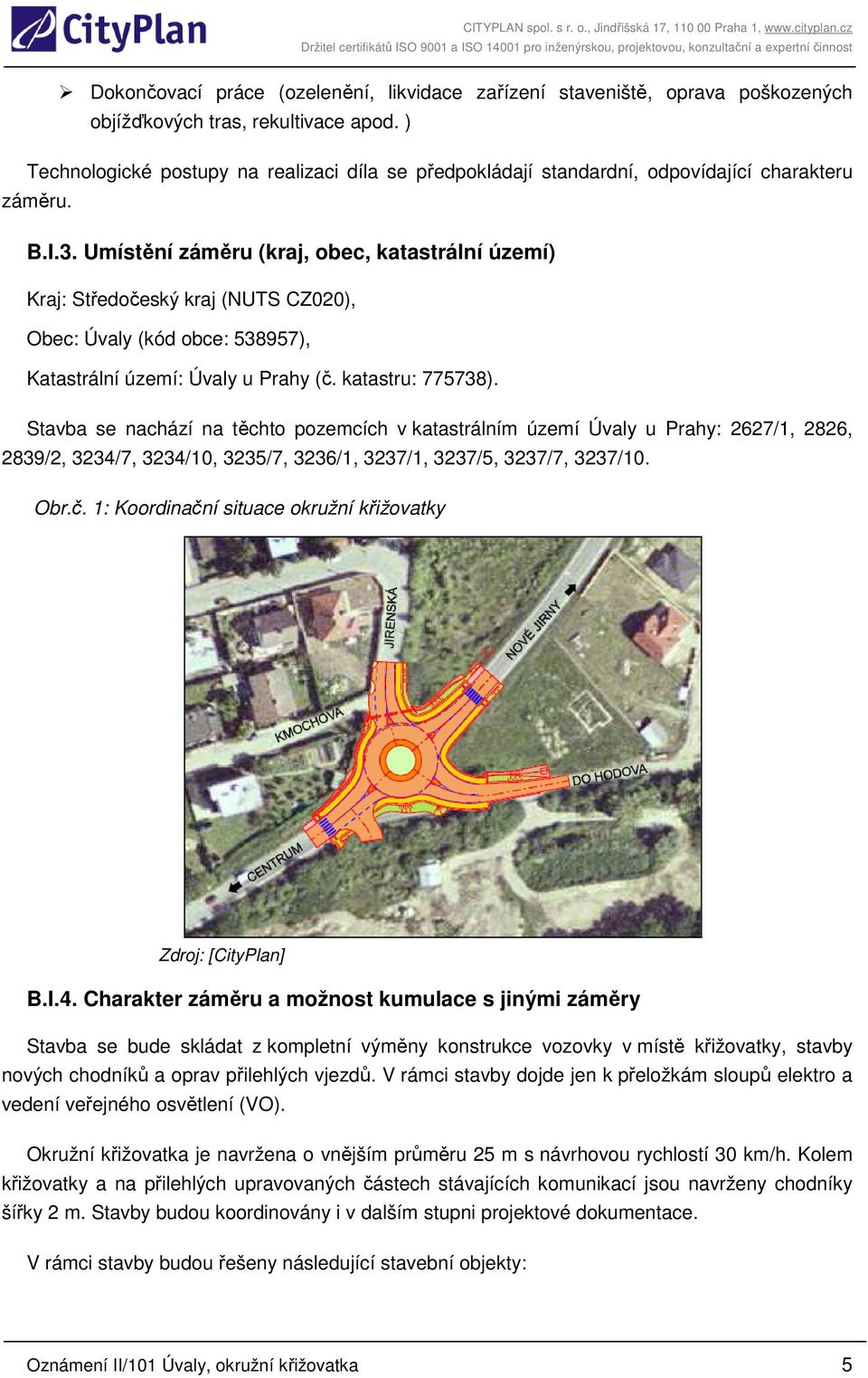 Umístění záměru (kraj, obec, katastrální území) Kraj: Středočeský kraj (NUTS CZ020), Obec: Úvaly (kód obce: 538957), Katastrální území: Úvaly u Prahy (č. katastru: 775738).