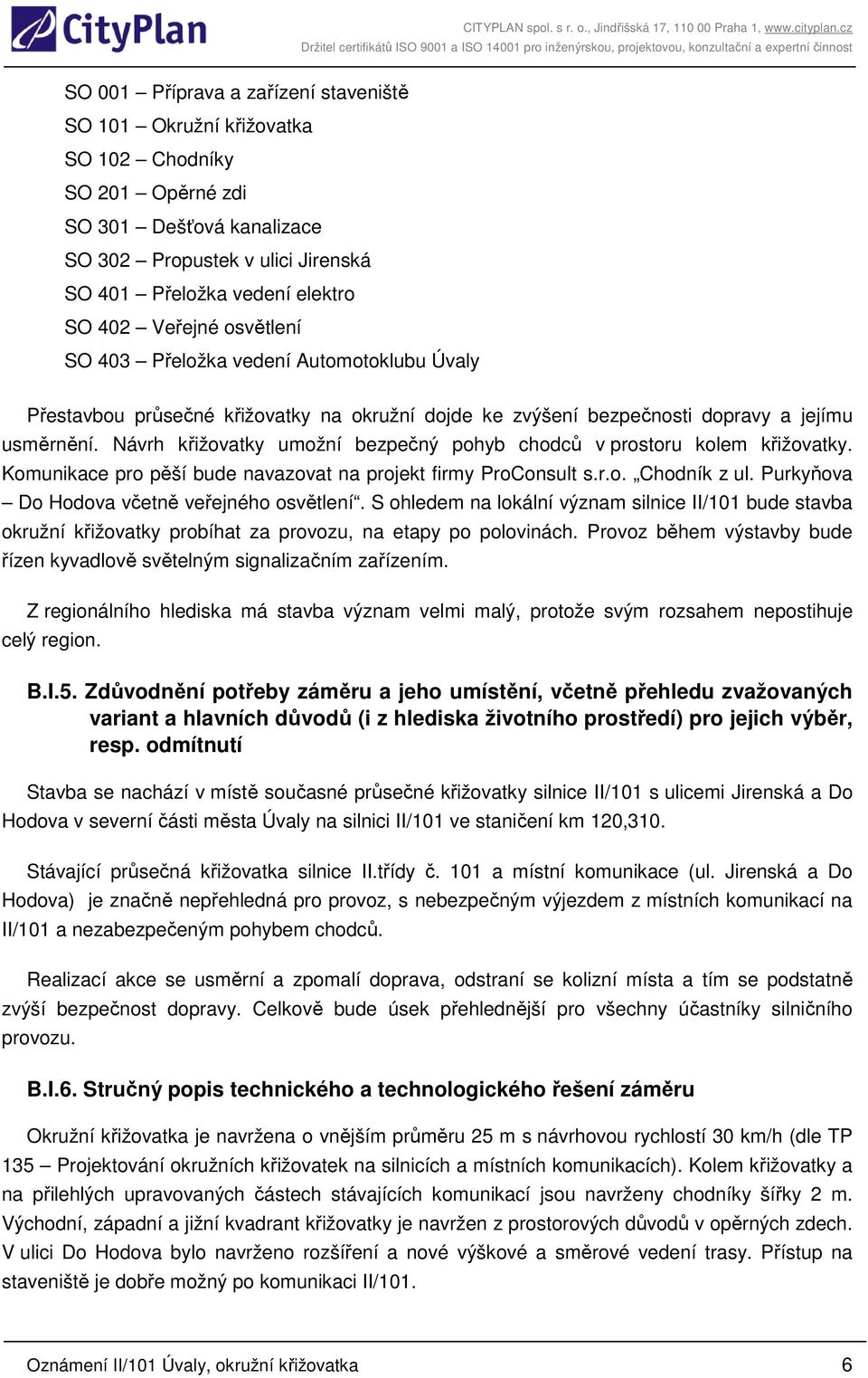 Návrh křižovatky umožní bezpečný pohyb chodců v prostoru kolem křižovatky. Komunikace pro pěší bude navazovat na projekt firmy ProConsult s.r.o. Chodník z ul.