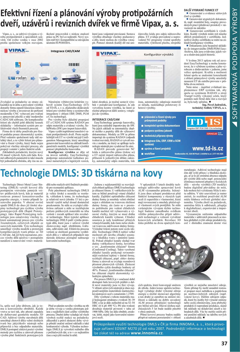 Zvyšující se požadavky ze strany zákazník na kvalitu a provedení výrobk donutily firmu opustit klasickou záme nickou výrobu a investovat do po ízení moderního CNC vybavení pro tvá ení a zpracování