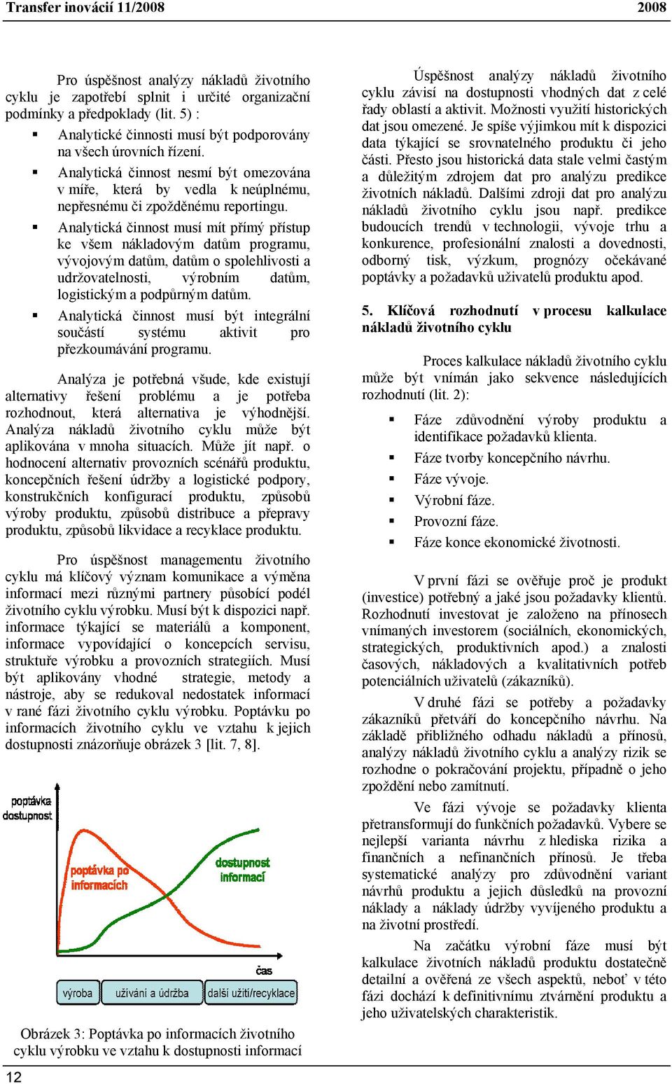 Analytická činnost musí mít přímý přístup ke všem nákladovým datům programu, vývojovým datům, datům o spolehlivosti a udržovatelnosti, výrobním datům, logistickým a podpůrným datům.