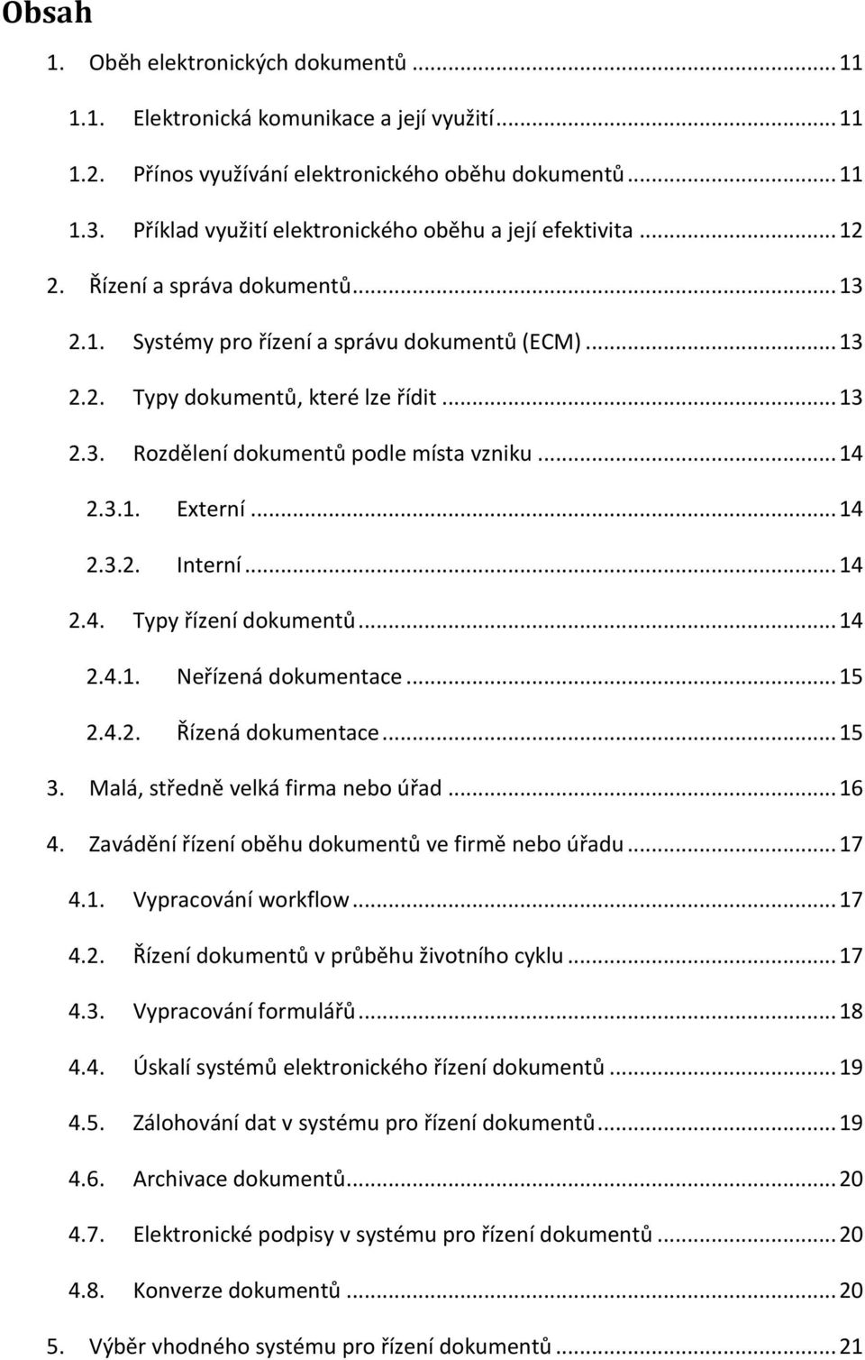 .. 14 2.3.1. Externí... 14 2.3.2. Interní... 14 2.4. Typy řízení dokumentů... 14 2.4.1. Neřízená dokumentace... 15 2.4.2. Řízená dokumentace... 15 3. Malá, středně velká firma nebo úřad... 16 4.