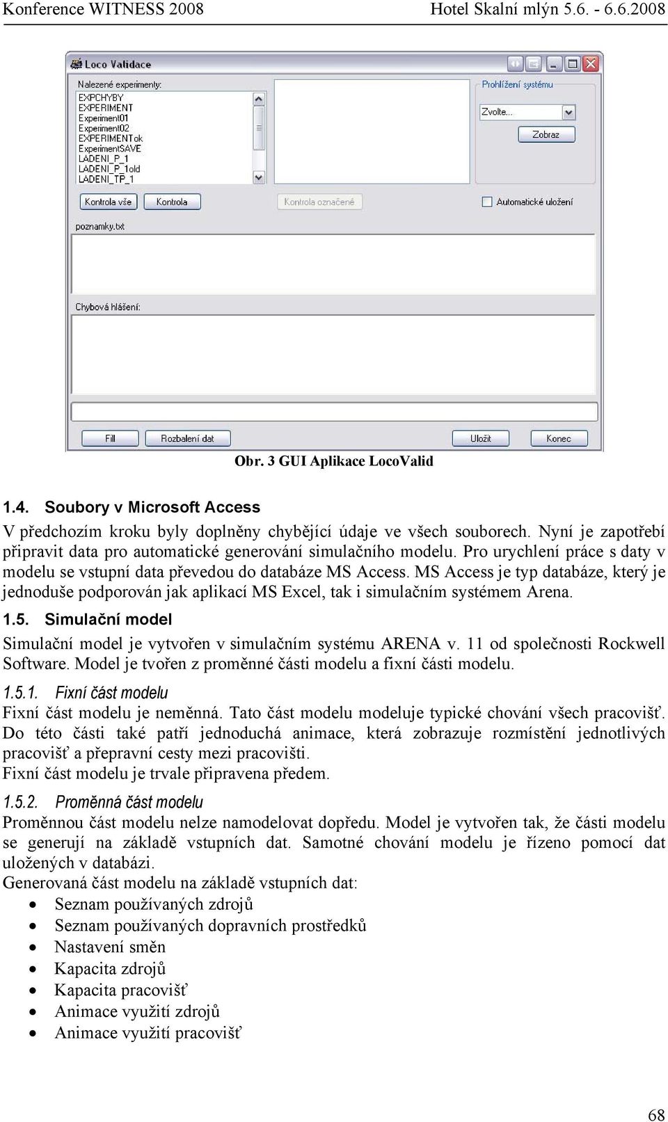 MS Access je typ databáze, který je jednoduše podporován jak aplikací MS Excel, tak i simulačním systémem Arena. 1.5. Simulační model Simulační model je vytvořen v simulačním systému ARENA v.