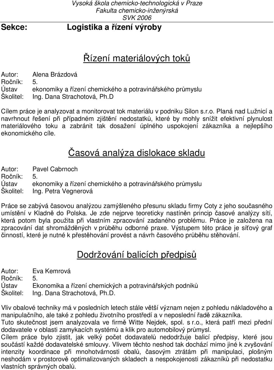 ová, Ph.D Cílem práce je analyzovat a monitorovat tok materiálu v podniku Silon s.r.o. Planá nad Lužnicí a navrhnout řešení při případném zjištění nedostatků, které by mohly snížit efektivní