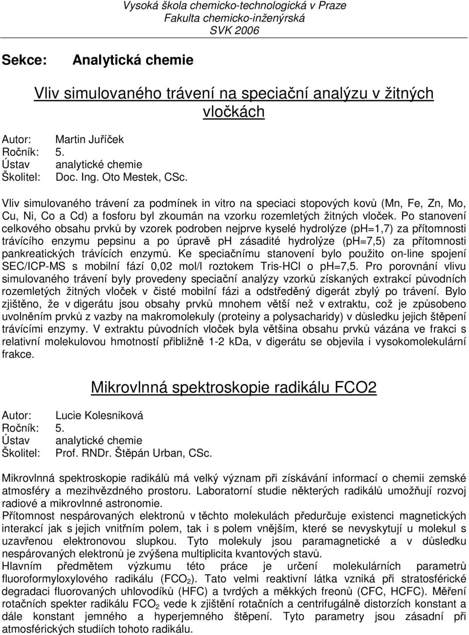 Po stanovení celkového obsahu prvků by vzorek podroben nejprve kyselé hydrolýze (ph=1,7) za přítomnosti trávícího enzymu pepsinu a po úpravě ph zásadité hydrolýze (ph=7,5) za přítomnosti