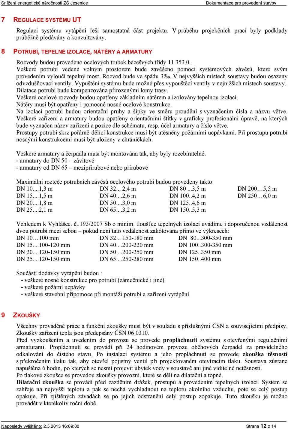 Veškeré potrubí vedené volným prostorem bude zavěšeno pomocí systémových závěsů, které svým provedením vyloučí tepelný most. Rozvod bude ve spádu 3.