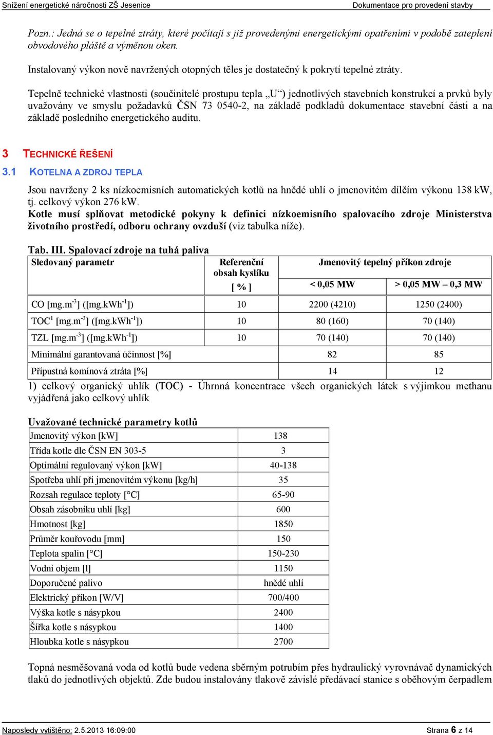 Tepelně technické vlastnosti (součinitelé prostupu tepla U ) jednotlivých stavebních konstrukcí a prvků byly uvažovány ve smyslu požadavků ČSN 73 0540-2, na základě podkladů dokumentace stavební