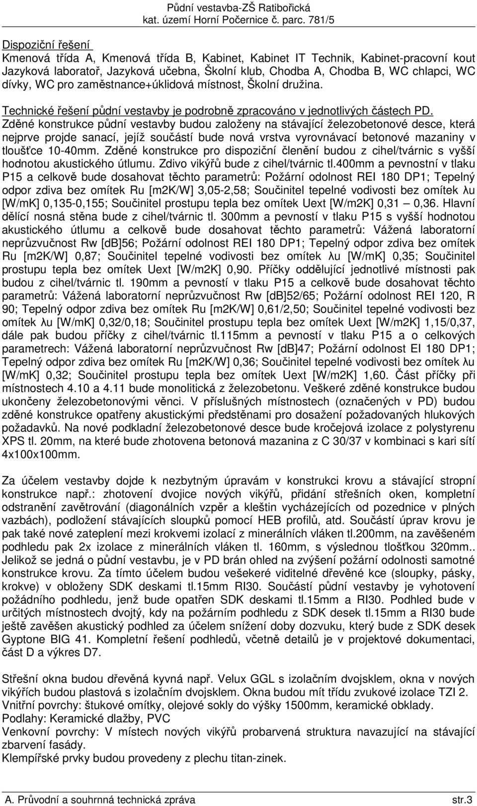 Zděné konstrukce půdní vestavby budou založeny na stávající železobetonové desce, která nejprve projde sanací, jejíž součástí bude nová vrstva vyrovnávací betonové mazaniny v tloušťce 10-40mm.