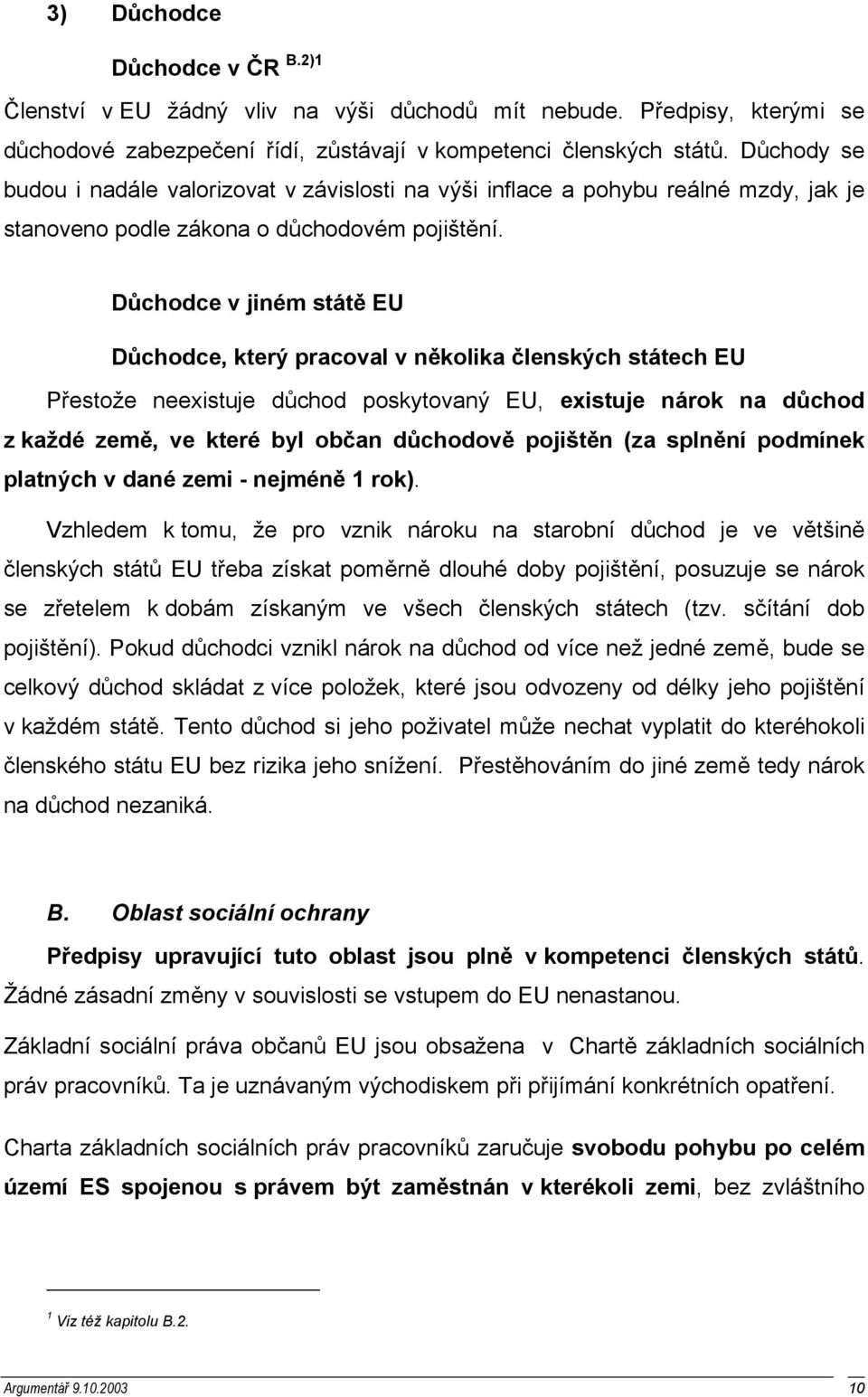 Důchodce v jiném státě EU Důchodce, který pracoval v několika členských státech EU Přestože neexistuje důchod poskytovaný EU, existuje nárok na důchod z každé země, ve které byl občan důchodově