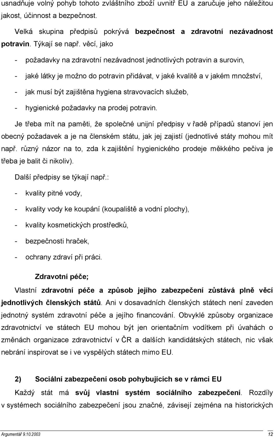 věcí, jako - požadavky na zdravotní nezávadnost jednotlivých potravin a surovin, - jaké látky je možno do potravin přidávat, v jaké kvalitě a v jakém množství, - jak musí být zajištěna hygiena