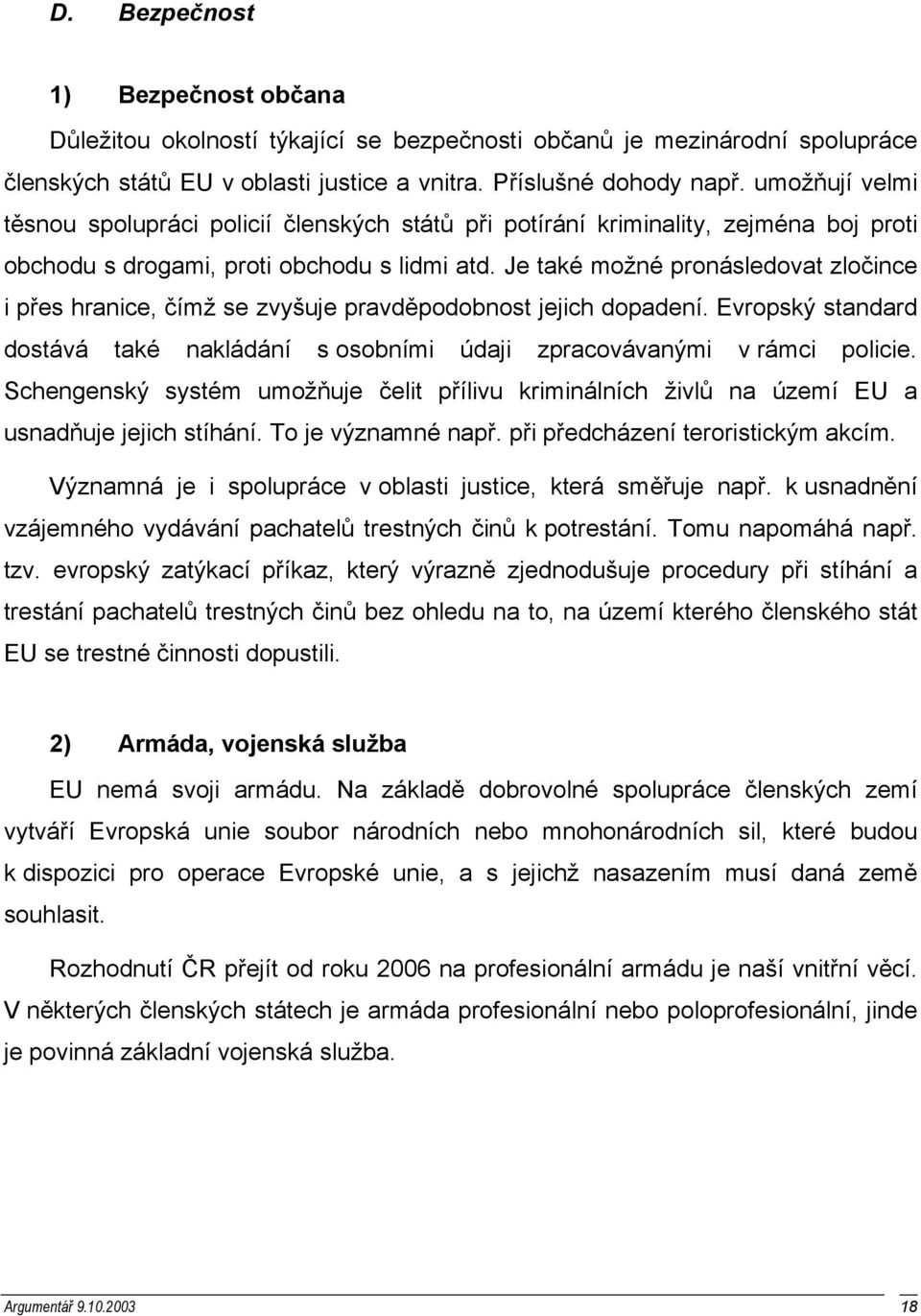 Je také možné pronásledovat zločince i přes hranice, čímž se zvyšuje pravděpodobnost jejich dopadení. Evropský standard dostává také nakládání s osobními údaji zpracovávanými v rámci policie.